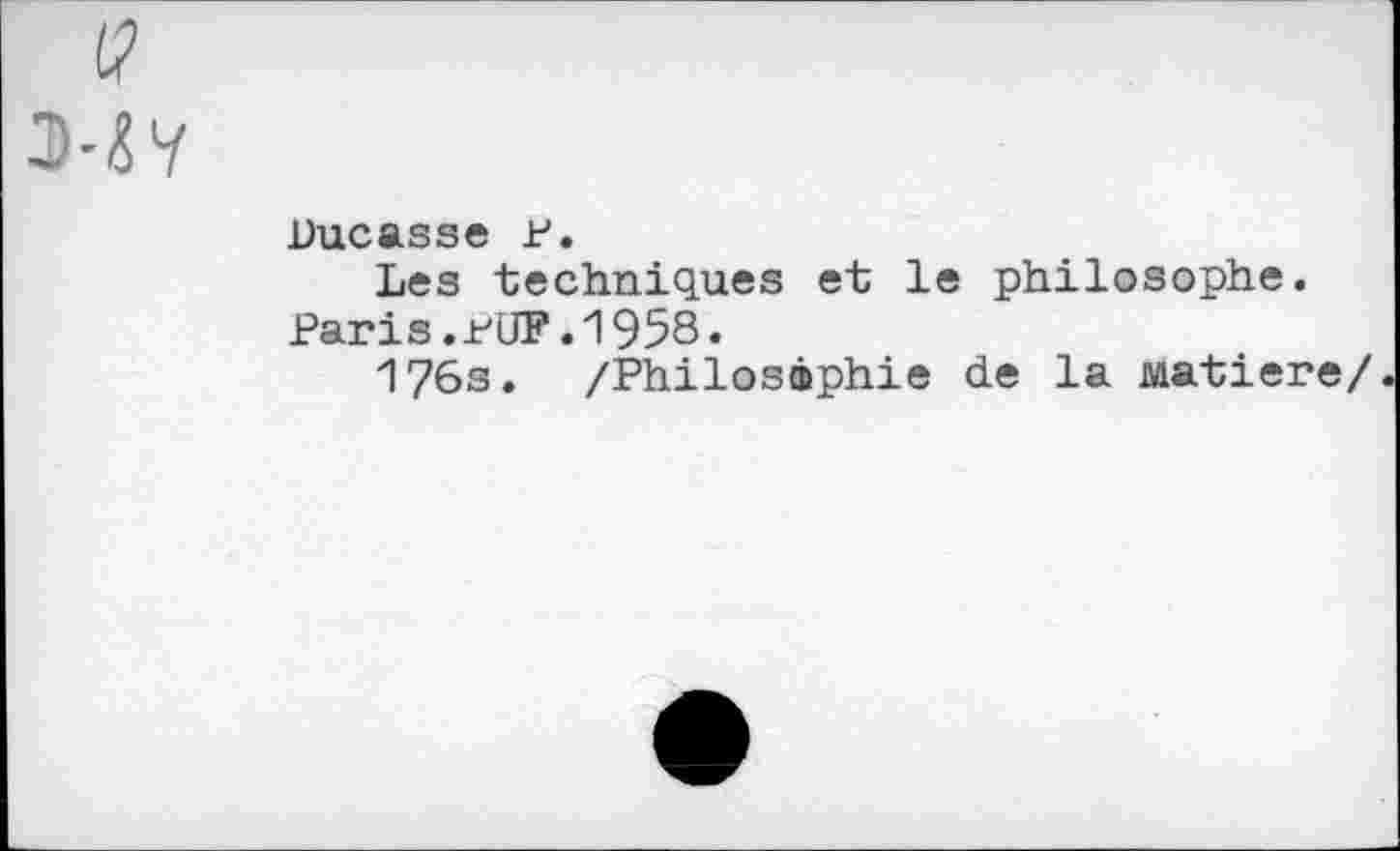 ﻿Uucasse F.
Les techniques et le philosophe. Paris.MJF.1958.
176s. /Philosophie de la Matière/